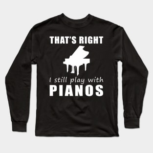 Key to Fun: That's Right, I Still Play with Pianos Tee! Strike a Chord of Humor! Long Sleeve T-Shirt